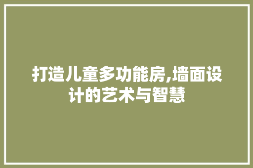 打造儿童多功能房,墙面设计的艺术与智慧