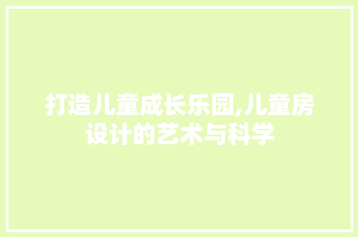 打造儿童成长乐园,儿童房设计的艺术与科学