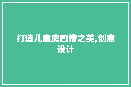 打造儿童房凹槽之美,创意设计