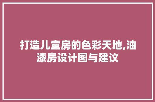 打造儿童房的色彩天地,油漆房设计图与建议