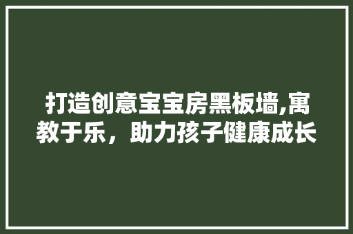 打造创意宝宝房黑板墙,寓教于乐，助力孩子健康成长