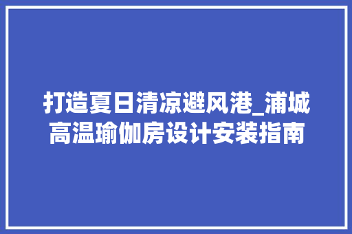 打造夏日清凉避风港_浦城高温瑜伽房设计安装指南