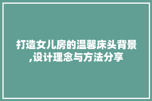 打造女儿房的温馨床头背景,设计理念与方法分享