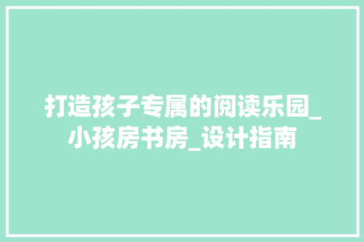 打造孩子专属的阅读乐园_小孩房书房_设计指南