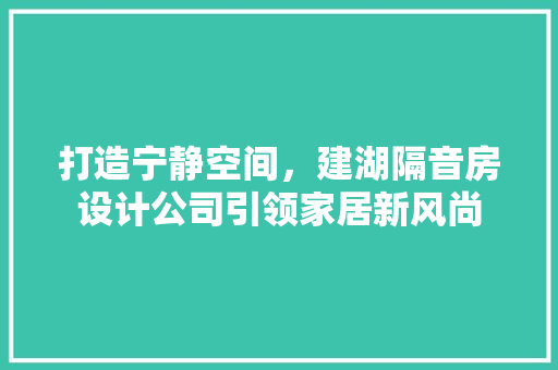 打造宁静空间，建湖隔音房设计公司引领家居新风尚