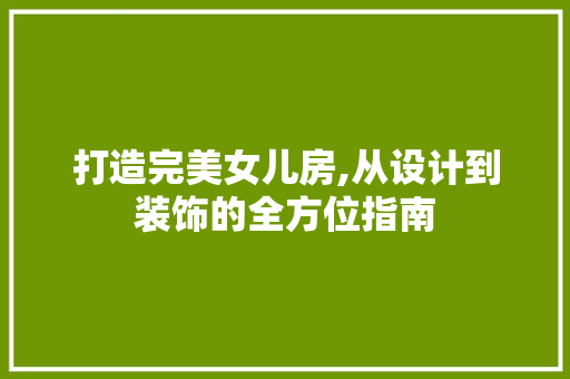 打造完美女儿房,从设计到装饰的全方位指南