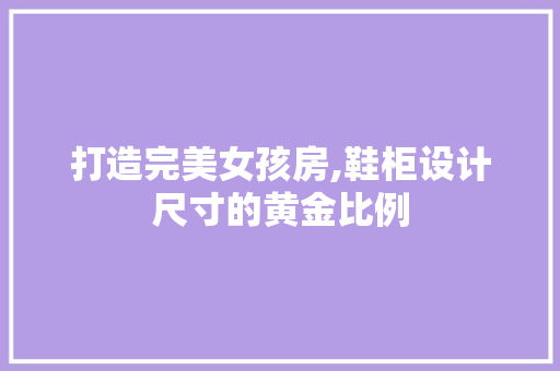 打造完美女孩房,鞋柜设计尺寸的黄金比例
