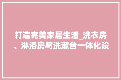 打造完美家居生活_洗衣房、淋浴房与洗漱台一体化设计