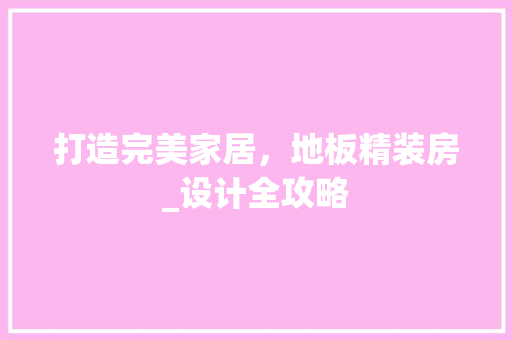 打造完美家居，地板精装房_设计全攻略