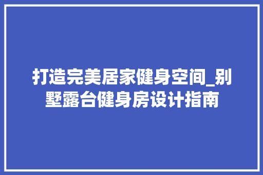 打造完美居家健身空间_别墅露台健身房设计指南
