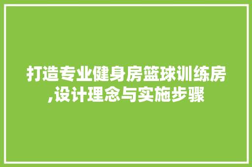 打造专业健身房篮球训练房,设计理念与实施步骤
