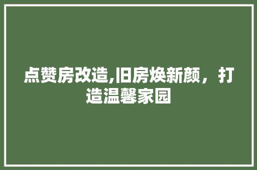 点赞房改造,旧房焕新颜，打造温馨家园