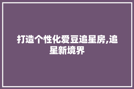 打造个性化爱豆追星房,追星新境界
