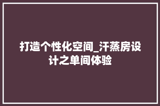 打造个性化空间_汗蒸房设计之单间体验