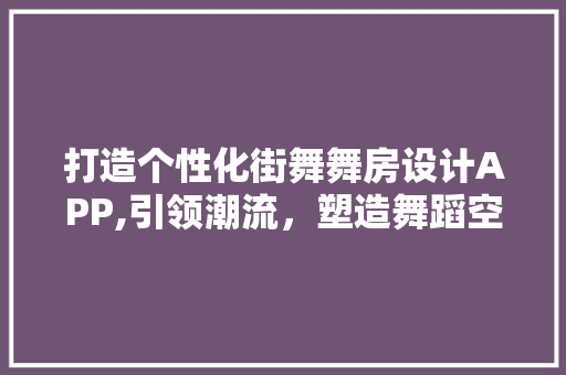 打造个性化街舞舞房设计APP,引领潮流，塑造舞蹈空间新格局