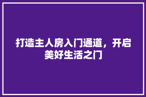 打造主人房入门通道，开启美好生活之门