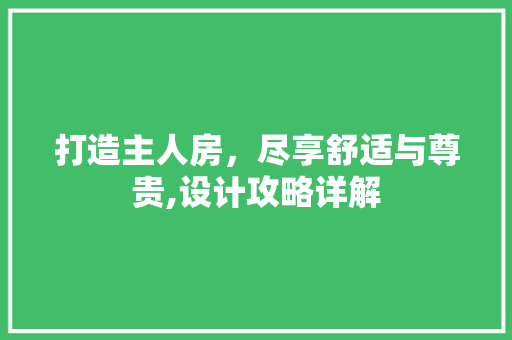 打造主人房，尽享舒适与尊贵,设计攻略详解