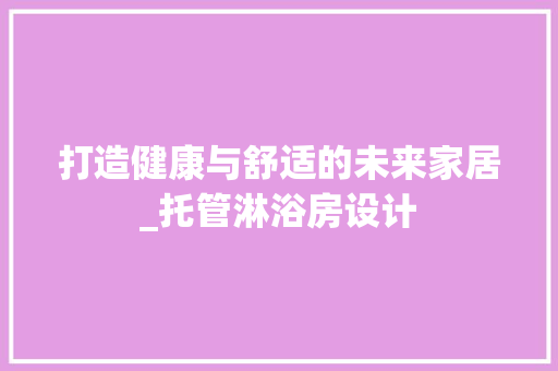 打造健康与舒适的未来家居_托管淋浴房设计