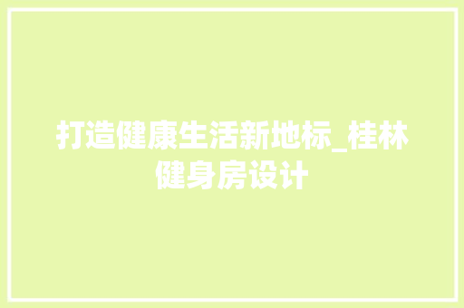 打造健康生活新地标_桂林健身房设计