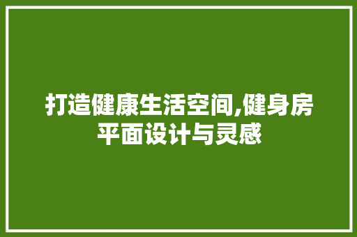 打造健康生活空间,健身房平面设计与灵感