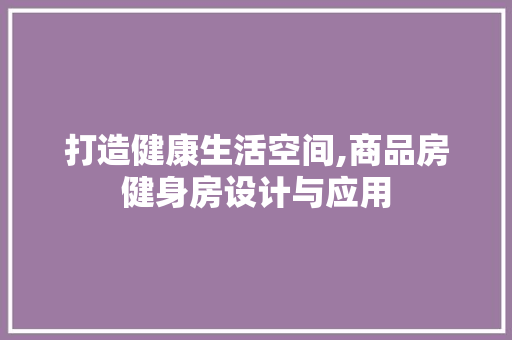 打造健康生活空间,商品房健身房设计与应用