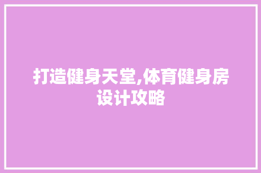 打造健身天堂,体育健身房设计攻略