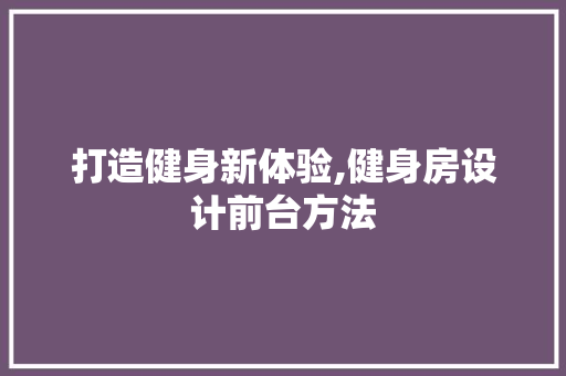 打造健身新体验,健身房设计前台方法