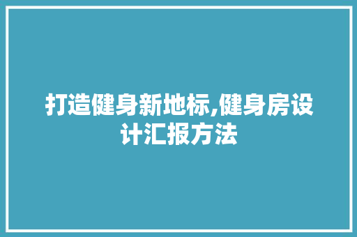 打造健身新地标,健身房设计汇报方法