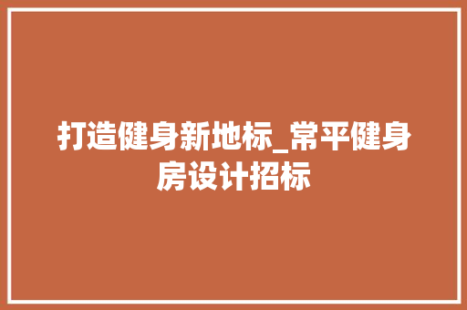打造健身新地标_常平健身房设计招标