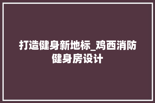 打造健身新地标_鸡西消防健身房设计