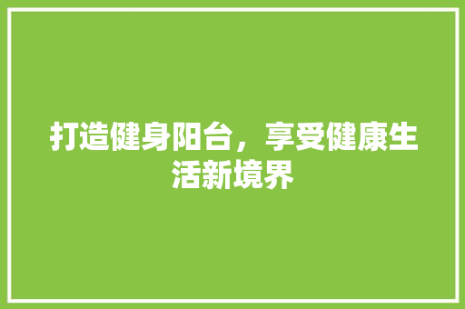 打造健身阳台，享受健康生活新境界