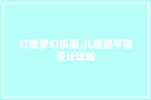 打造梦幻乐园,儿童房平面设计攻略