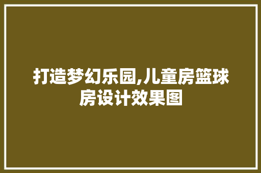 打造梦幻乐园,儿童房篮球房设计效果图