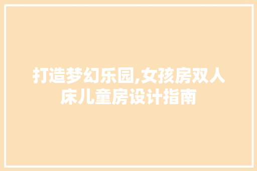 打造梦幻乐园,女孩房双人床儿童房设计指南