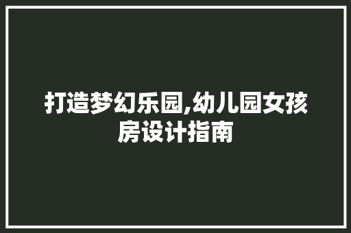打造梦幻乐园,幼儿园女孩房设计指南