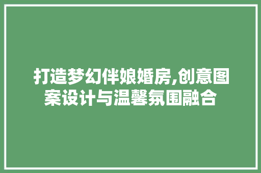 打造梦幻伴娘婚房,创意图案设计与温馨氛围融合