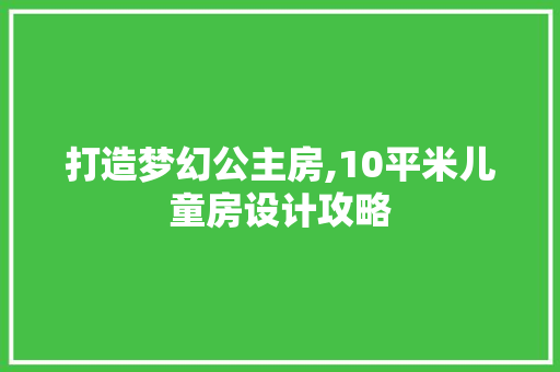 打造梦幻公主房,10平米儿童房设计攻略