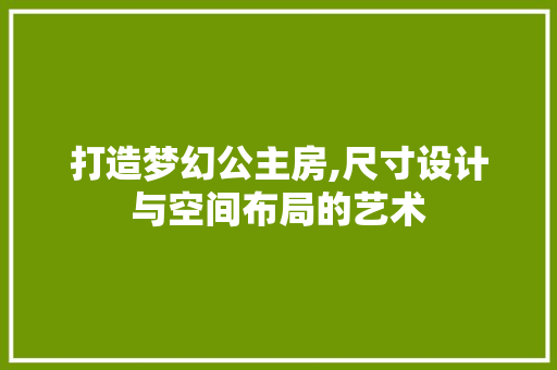 打造梦幻公主房,尺寸设计与空间布局的艺术