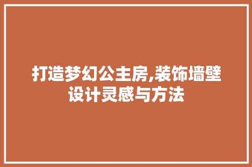 打造梦幻公主房,装饰墙壁设计灵感与方法