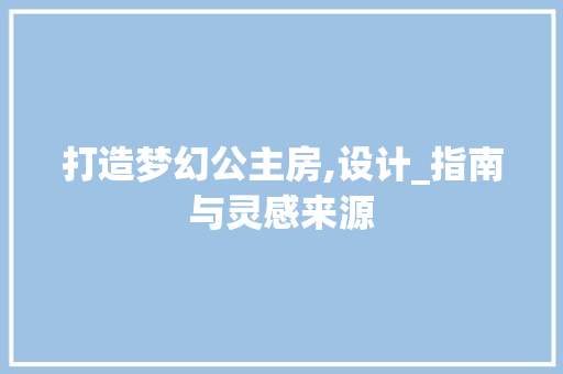 打造梦幻公主房,设计_指南与灵感来源