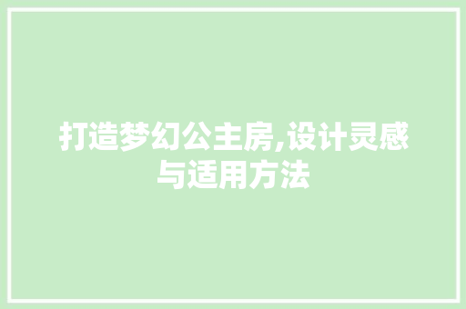 打造梦幻公主房,设计灵感与适用方法