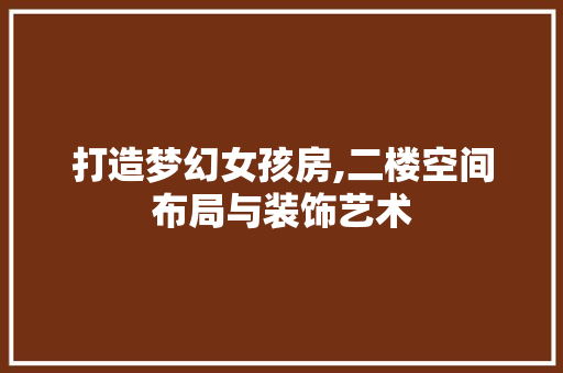打造梦幻女孩房,二楼空间布局与装饰艺术