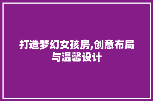打造梦幻女孩房,创意布局与温馨设计