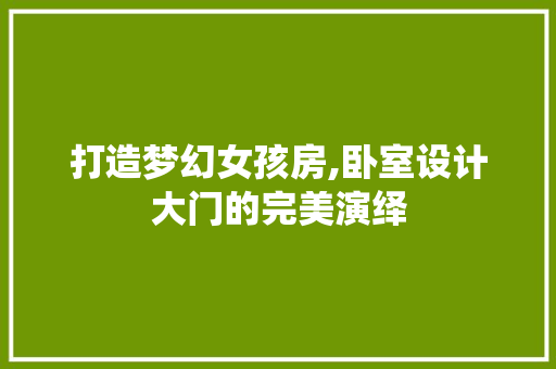 打造梦幻女孩房,卧室设计大门的完美演绎
