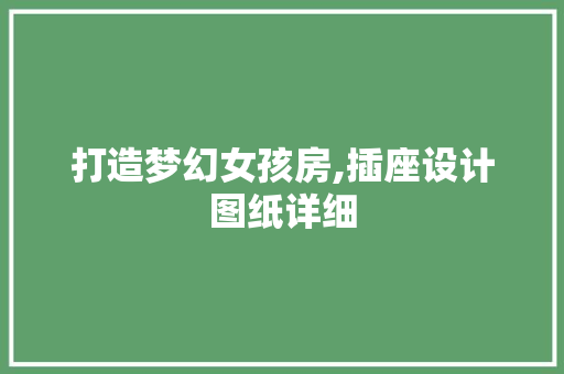 打造梦幻女孩房,插座设计图纸详细