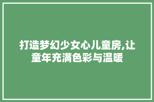 打造梦幻少女心儿童房,让童年充满色彩与温暖