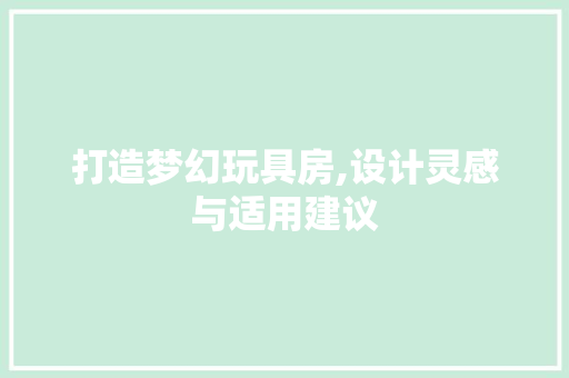 打造梦幻玩具房,设计灵感与适用建议