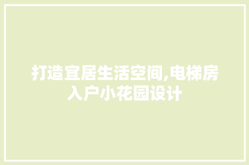 打造宜居生活空间,电梯房入户小花园设计