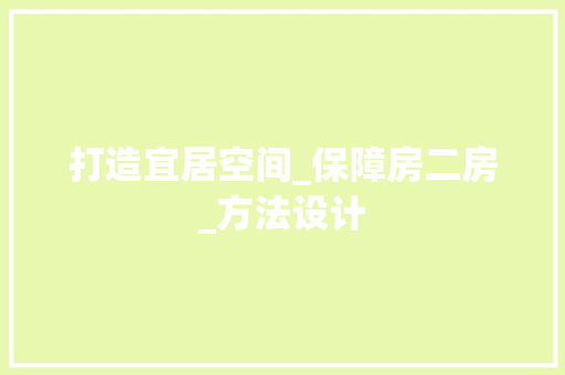 打造宜居空间_保障房二房_方法设计