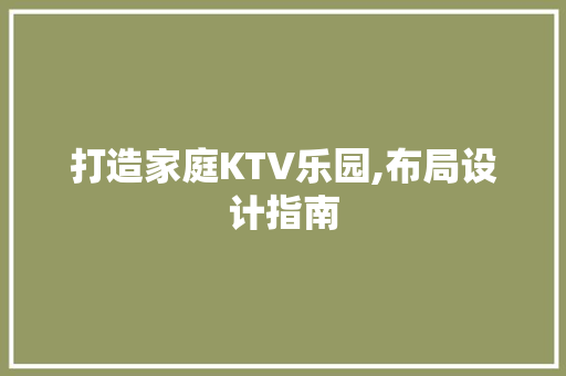 打造家庭KTV乐园,布局设计指南
